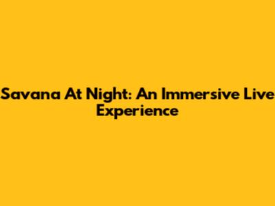 Savana At Night: An Immersive Live Experience