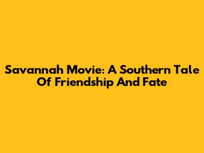 Savannah Movie: A Southern Tale Of Friendship And Fate