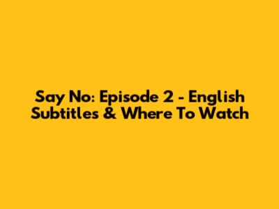 Say No: Episode 2 - English Subtitles & Where To Watch