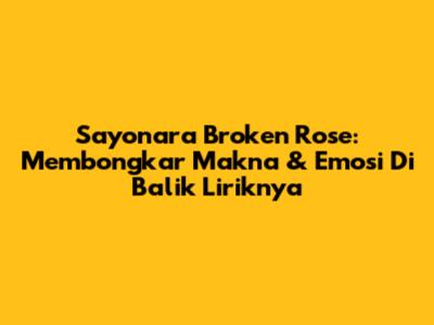 Sayonara Broken Rose: Membongkar Makna & Emosi Di Balik Liriknya