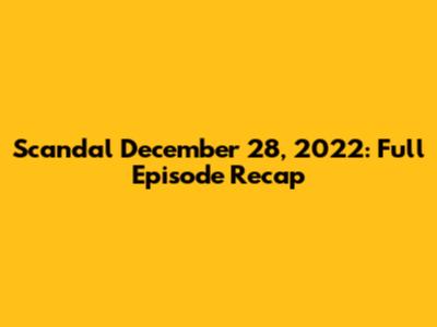 Scandal December 28, 2022: Full Episode Recap