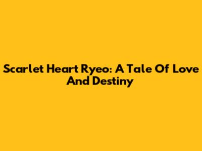 Scarlet Heart Ryeo: A Tale Of Love And Destiny