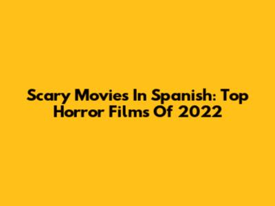 Scary Movies In Spanish: Top Horror Films Of 2022