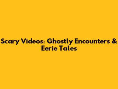 Scary Videos: Ghostly Encounters & Eerie Tales