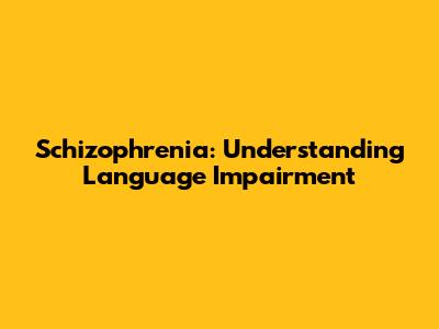 Schizophrenia: Understanding Language Impairment