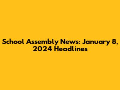School Assembly News: January 8, 2024 Headlines