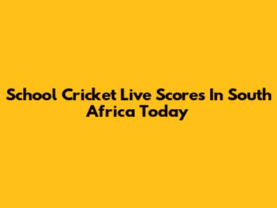 School Cricket Live Scores In South Africa Today