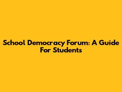 School Democracy Forum: A Guide For Students