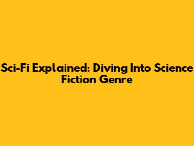 Sci-Fi Explained: Diving Into Science Fiction Genre