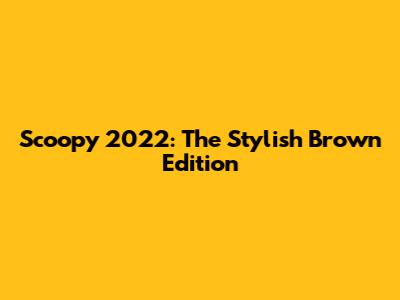 Scoopy 2022: The Stylish Brown Edition