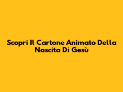 Scopri Il Cartone Animato Della Nascita Di Gesù