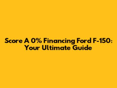 Score A 0% Financing Ford F-150: Your Ultimate Guide