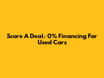 Score A Deal: 0% Financing For Used Cars