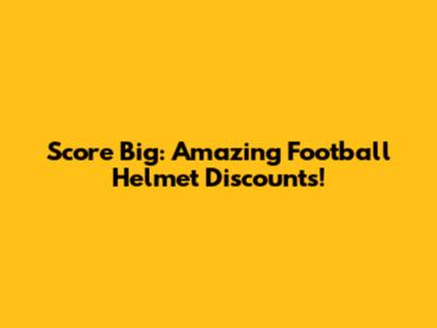 Score Big: Amazing Football Helmet Discounts!