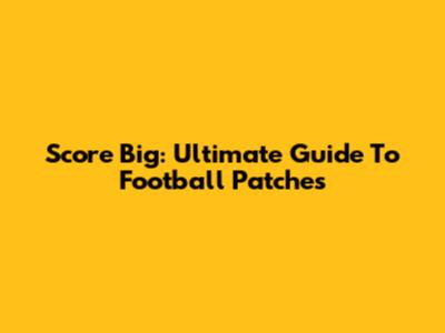 Score Big: Ultimate Guide To Football Patches