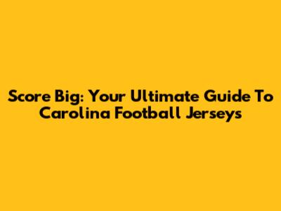 Score Big: Your Ultimate Guide To Carolina Football Jerseys
