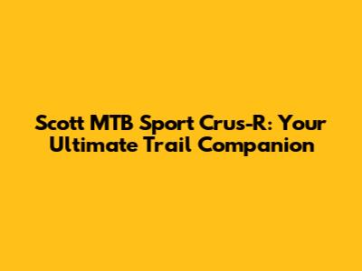 Scott MTB Sport Crus-R: Your Ultimate Trail Companion