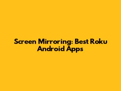 Screen Mirroring: Best Roku Android Apps