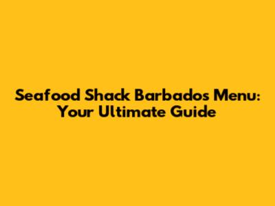 Seafood Shack Barbados Menu: Your Ultimate Guide