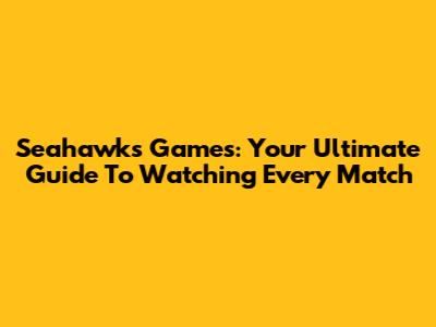 Seahawks Games: Your Ultimate Guide To Watching Every Match