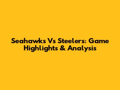 Seahawks Vs Steelers: Game Highlights & Analysis