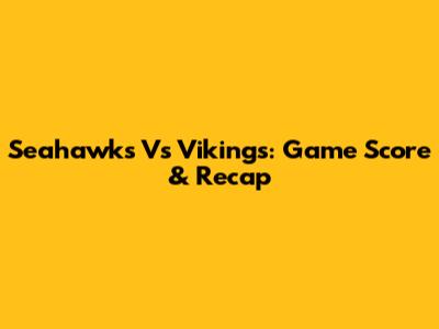 Seahawks Vs Vikings: Game Score & Recap