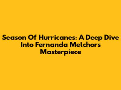 Season Of Hurricanes: A Deep Dive Into Fernanda Melchor's Masterpiece