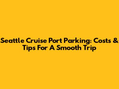 Seattle Cruise Port Parking: Costs & Tips For A Smooth Trip
