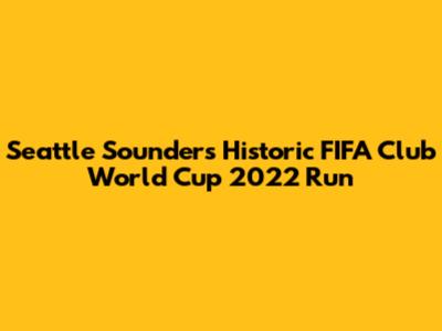 Seattle Sounders' Historic FIFA Club World Cup 2022 Run