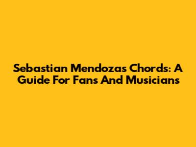 Sebastian Mendoza's Chords: A Guide For Fans And Musicians