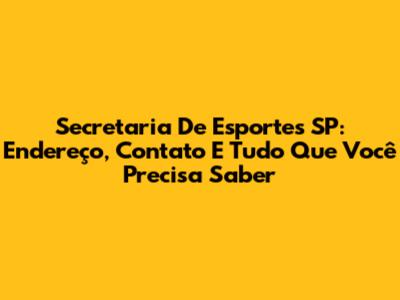 Secretaria De Esportes SP: Endereço, Contato E Tudo Que Você Precisa Saber