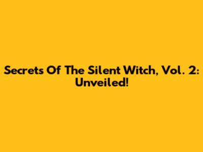 Secrets Of The Silent Witch, Vol. 2: Unveiled!