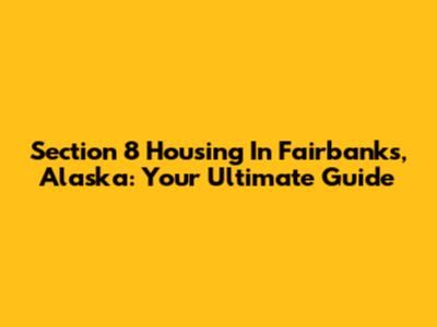 Section 8 Housing In Fairbanks, Alaska: Your Ultimate Guide