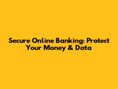 Secure Online Banking: Protect Your Money & Data