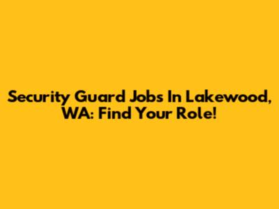 Security Guard Jobs In Lakewood, WA: Find Your Role!
