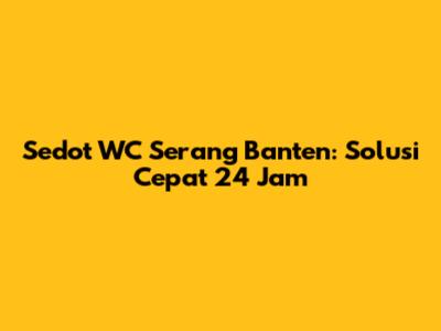 Sedot WC Serang Banten: Solusi Cepat 24 Jam