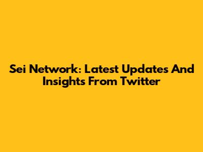 Sei Network: Latest Updates And Insights From Twitter