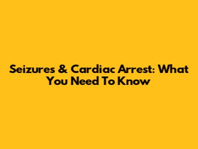 Seizures & Cardiac Arrest: What You Need To Know