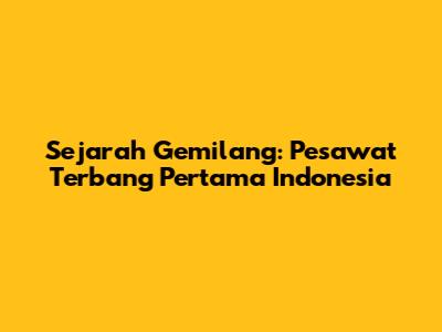 Sejarah Gemilang: Pesawat Terbang Pertama Indonesia