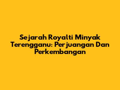 Sejarah Royalti Minyak Terengganu: Perjuangan Dan Perkembangan