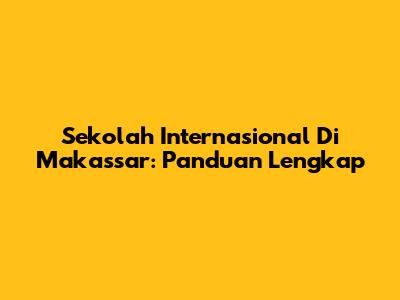 Sekolah Internasional Di Makassar: Panduan Lengkap