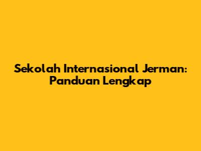 Sekolah Internasional Jerman: Panduan Lengkap