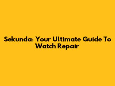 Sekunda: Your Ultimate Guide To Watch Repair