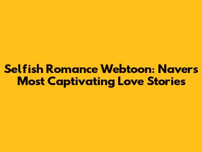Selfish Romance Webtoon: Naver's Most Captivating Love Stories