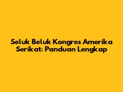Seluk Beluk Kongres Amerika Serikat: Panduan Lengkap
