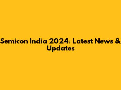 Semicon India 2024: Latest News & Updates