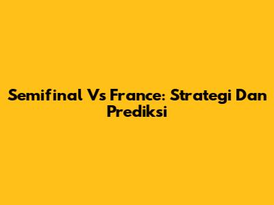 Semifinal Vs France: Strategi Dan Prediksi