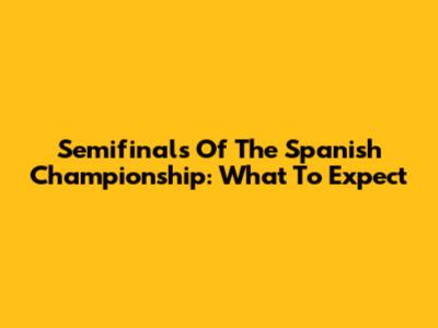 Semifinals Of The Spanish Championship: What To Expect