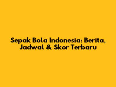 Sepak Bola Indonesia: Berita, Jadwal & Skor Terbaru