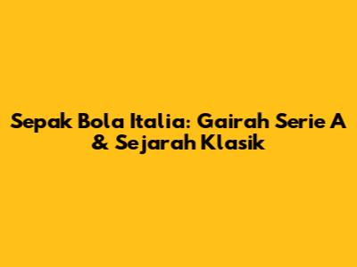 Sepak Bola Italia: Gairah Serie A & Sejarah Klasik